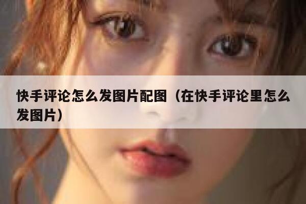 快手评论怎么发图片配图（在快手评论里怎么发图片） 第1张