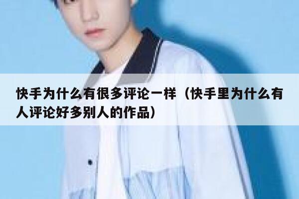 快手为什么有很多评论一样（快手里为什么有人评论好多别人的作品） 第1张