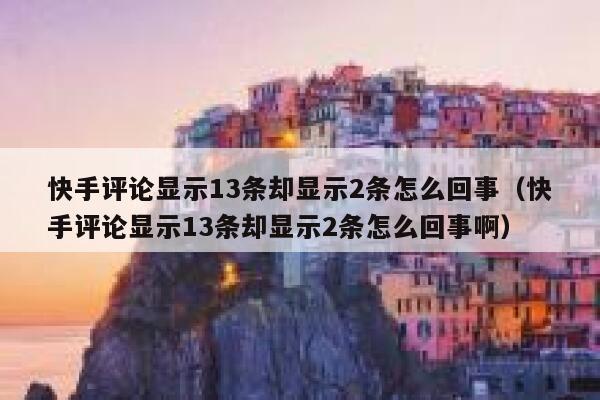 快手评论显示13条却显示2条怎么回事（快手评论显示13条却显示2条怎么回事啊） 第1张