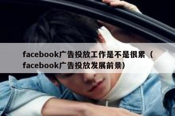 facebook广告投放工作是不是很累（facebook广告投放发展前景） 第1张