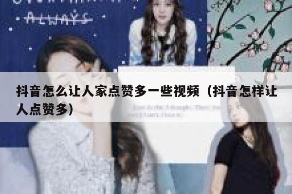 抖音怎么让人家点赞多一些视频（抖音怎样让人点赞多） 第1张