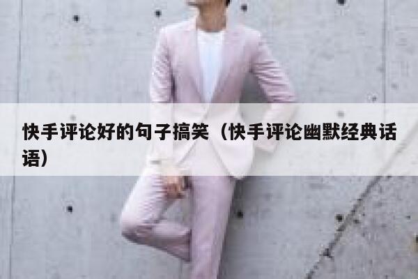 快手评论好的句子搞笑（快手评论幽默经典话语） 第1张