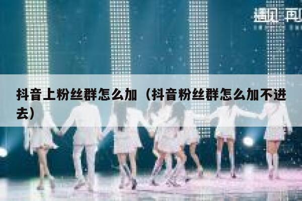 抖音上粉丝群怎么加（抖音粉丝群怎么加不进去） 第1张