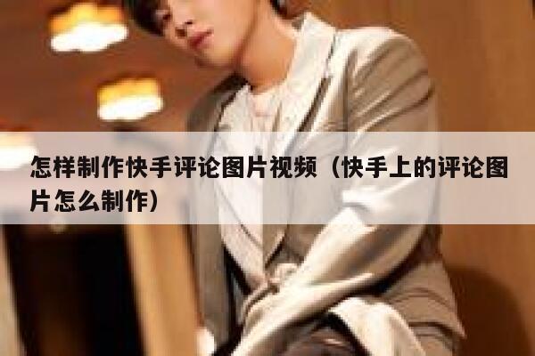 怎样制作快手评论图片视频（快手上的评论图片怎么制作） 第1张