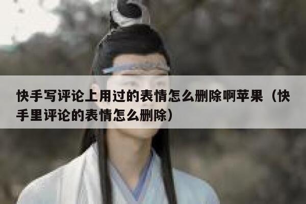 快手写评论上用过的表情怎么删除啊苹果（快手里评论的表情怎么删除） 第1张