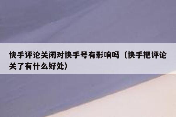 快手评论关闭对快手号有影响吗（快手把评论关了有什么好处） 第1张