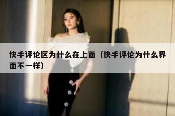 快手评论区为什么在上面（快手评论为什么界面不一样） 第1张