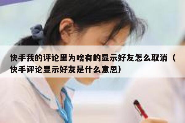 快手我的评论里为啥有的显示好友怎么取消（快手评论显示好友是什么意思） 第1张