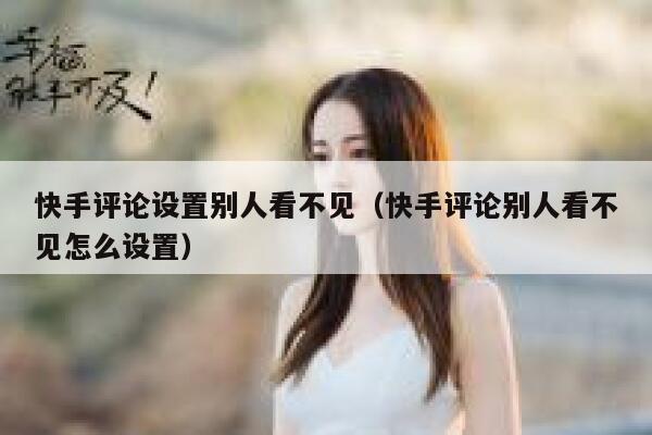 快手评论设置别人看不见（快手评论别人看不见怎么设置） 第1张