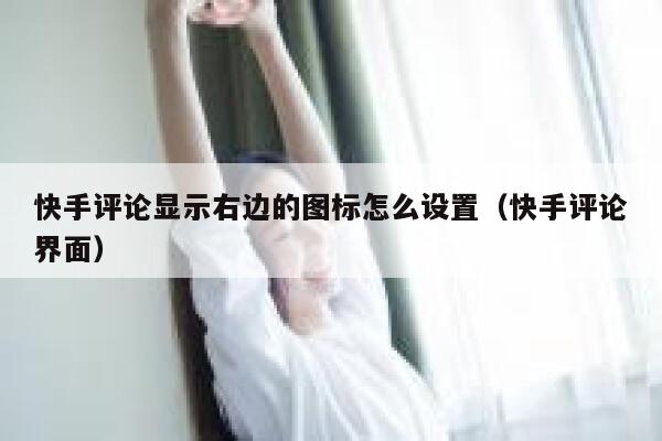 快手评论显示右边的图标怎么设置（快手评论界面） 第1张