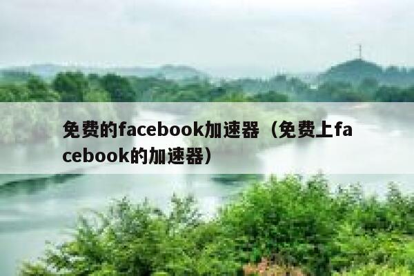 免费的facebook加速器（免费上facebook的加速器） 第1张