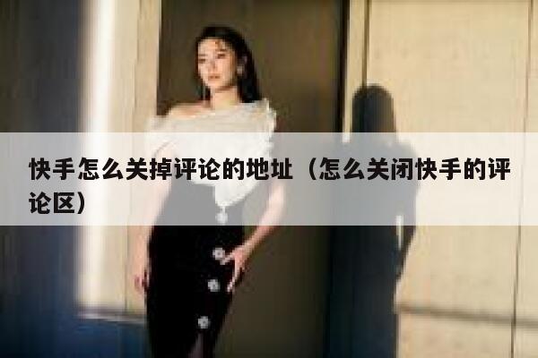 快手怎么关掉评论的地址（怎么关闭快手的评论区） 第1张