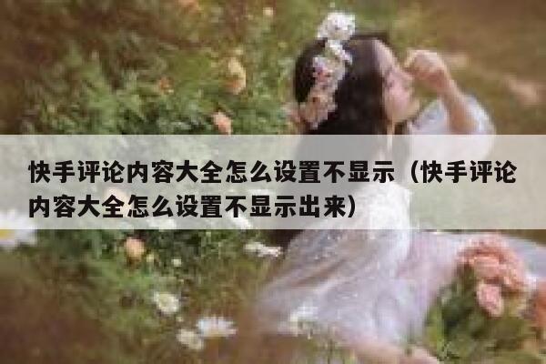 快手评论内容大全怎么设置不显示（快手评论内容大全怎么设置不显示出来） 第1张