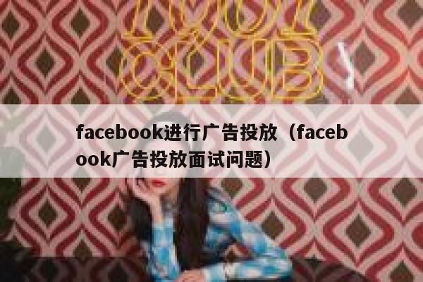 facebook进行广告投放（facebook广告投放面试问题） 第1张