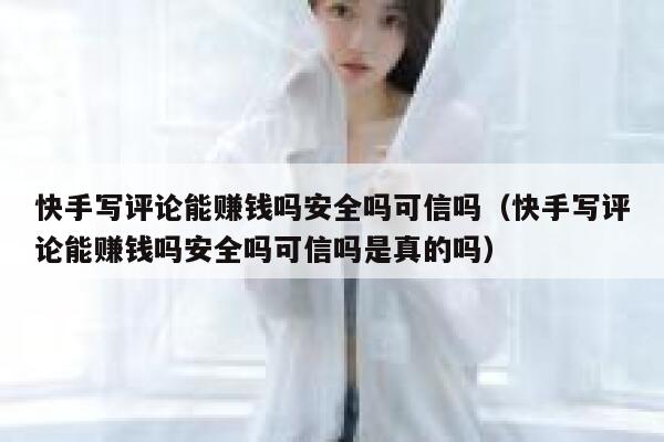 快手写评论能赚钱吗安全吗可信吗（快手写评论能赚钱吗安全吗可信吗是真的吗） 第1张