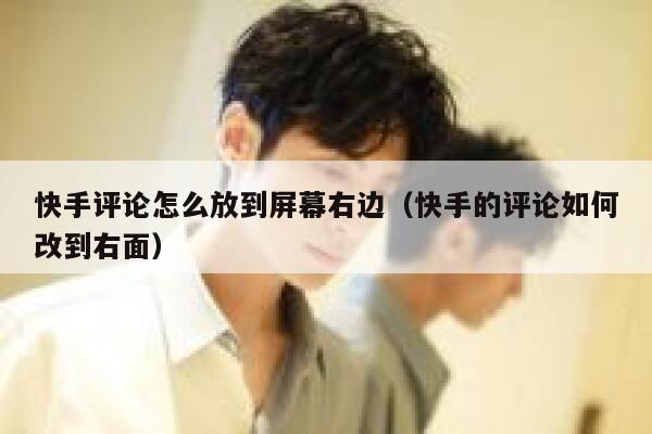 快手评论怎么放到屏幕右边（快手的评论如何改到右面） 第1张