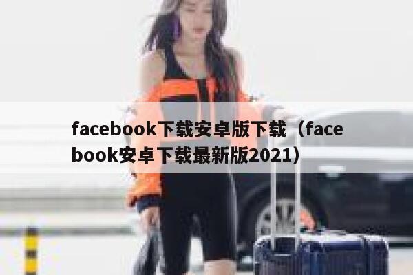 facebook下载安卓版下载（facebook安卓下载最新版2021） 第1张