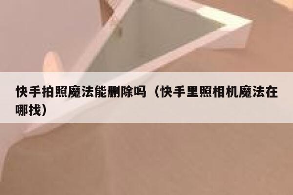 快手拍照魔法能删除吗（快手里照相机魔法在哪找） 第1张