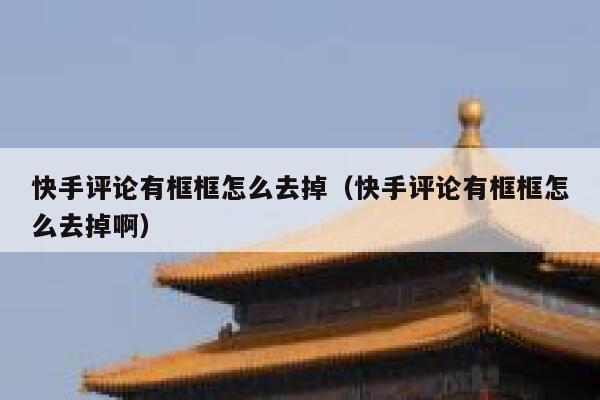 快手评论有框框怎么去掉（快手评论有框框怎么去掉啊） 第1张