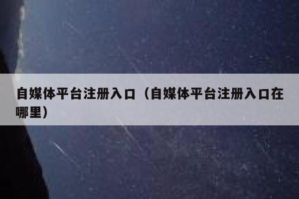 自媒体平台注册入口（自媒体平台注册入口在哪里） 第1张