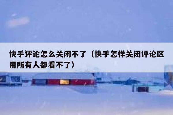 快手评论怎么关闭不了（快手怎样关闭评论区用所有人都看不了） 第1张
