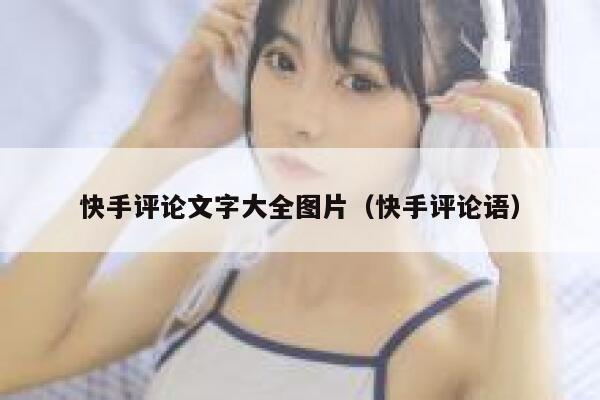 快手评论文字大全图片（快手评论语） 第1张