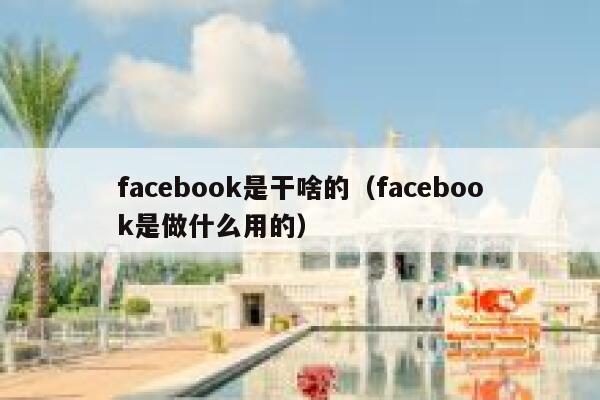 facebook是干啥的（facebook是做什么用的） 第1张