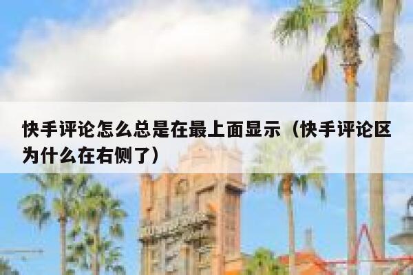 快手评论怎么总是在最上面显示（快手评论区为什么在右侧了） 第1张