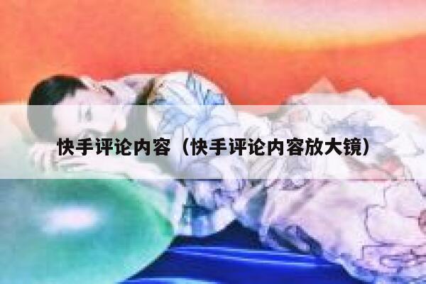 快手评论内容（快手评论内容放大镜） 第1张