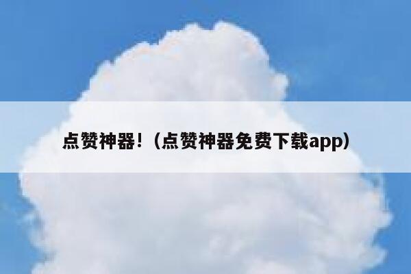 点赞神器!（点赞神器免费下载app） 第1张