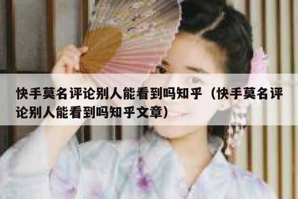 快手莫名评论别人能看到吗知乎（快手莫名评论别人能看到吗知乎文章） 第1张