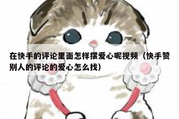 在快手的评论里面怎样摆爱心呢视频（快手赞别人的评论的爱心怎么找） 第1张