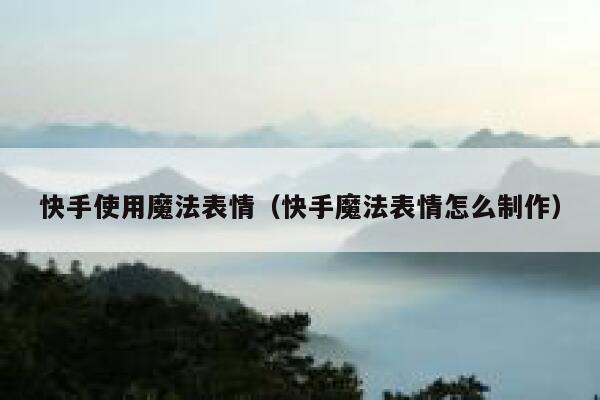快手使用魔法表情（快手魔法表情怎么制作） 第1张