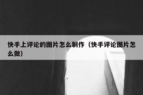 快手上评论的图片怎么制作（快手评论图片怎么做） 第1张