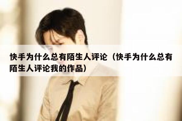快手为什么总有陌生人评论（快手为什么总有陌生人评论我的作品） 第1张