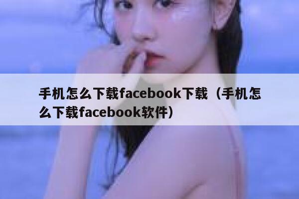 手机怎么下载facebook下载（手机怎么下载facebook软件） 第1张