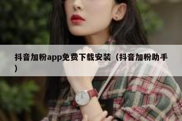 抖音加粉app免费下载安装（抖音加粉助手） 第1张