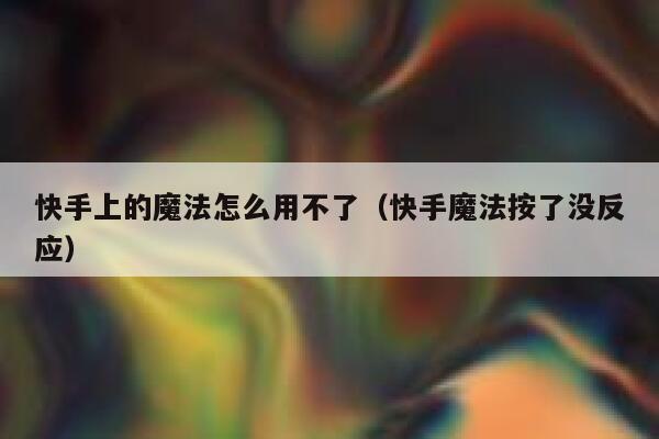 快手上的魔法怎么用不了（快手魔法按了没反应） 第1张