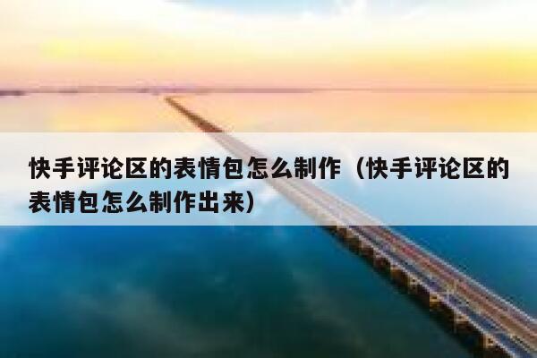 快手评论区的表情包怎么制作（快手评论区的表情包怎么制作出来） 第1张