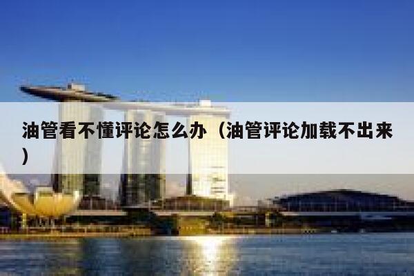 油管看不懂评论怎么办（油管评论加载不出来） 第1张