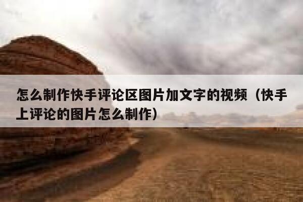 怎么制作快手评论区图片加文字的视频（快手上评论的图片怎么制作） 第1张
