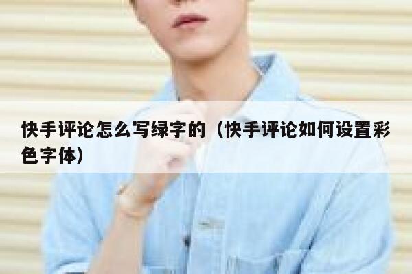 快手评论怎么写绿字的（快手评论如何设置彩色字体） 第1张