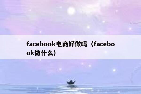 facebook电商好做吗（facebook做什么） 第1张