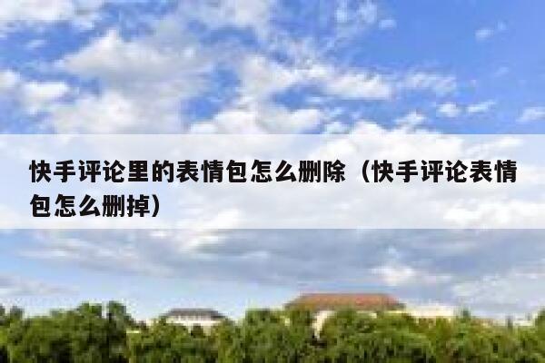 快手评论里的表情包怎么删除（快手评论表情包怎么删掉） 第1张