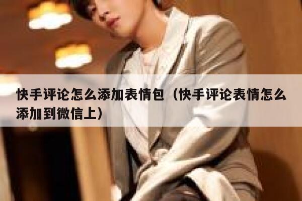 快手评论怎么添加表情包（快手评论表情怎么添加到微信上） 第1张