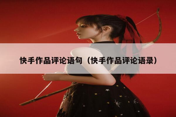 快手作品评论语句（快手作品评论语录） 第1张