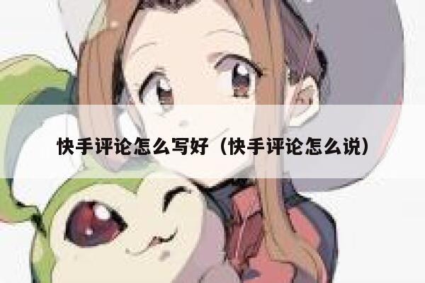 快手评论怎么写好（快手评论怎么说） 第1张