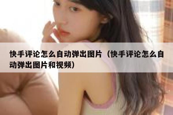 快手评论怎么自动弹出图片（快手评论怎么自动弹出图片和视频） 第1张