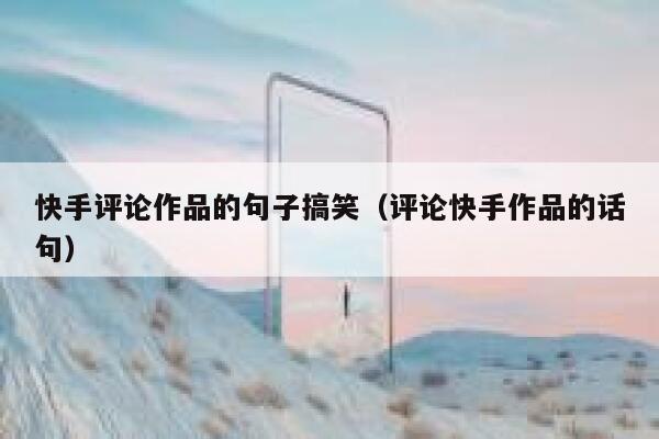快手评论作品的句子搞笑（评论快手作品的话句） 第1张
