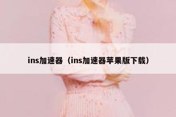 ins加速器（ins加速器苹果版下载） 第1张